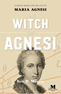 The Witch of Agnesi: A Novel Based on the Life of Maria Agnesi by Martin, Eric D.