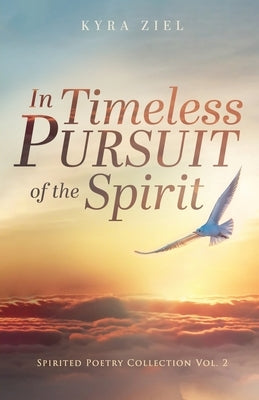 In Timeless Pursuit of the Spirit: Spirited Poetry Collection: Volume 2 by Ziel, Kyra