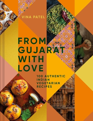 From Gujarat, with Love: 100 Easy Indian Vegetarian Recipes by Patel, Vina