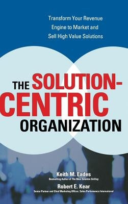 The Solution-Centric Organization by Eades, Keith M.