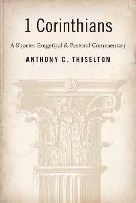 1 Corinthians: A Shorter Exegetical and Pastoral Commentary by Thiselton, Anthony C.