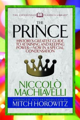 The Prince (Condensed Classics): History's Greatest Guide to Attaining and Keeping Power'äï Now in a Special Condensation by Machiavelli, Niccol√