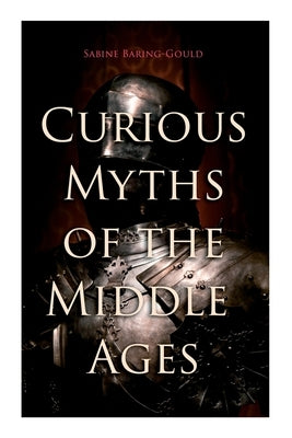 Curious Myths of the Middle Ages: Folk Tales & Legends of Medieval England by Baring-Gould, Sabine