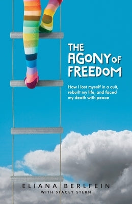 The Agony of Freedom: How I Lost Myself in a Cult, Rebuilt My Life, and Faced My Death with Peace by Berlfein, Eliana
