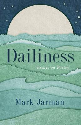 Dailiness: Essays on Poetry by Jarman, Mark