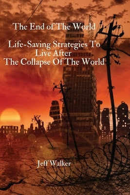 The End of The World: Life-Saving Strategies To Live After The Collapse Of The World by Jeff Walker