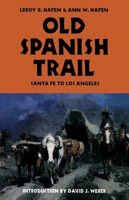 Old Spanish Trail: Santa Fe to Los Angeles by Hafen, Leroy R.