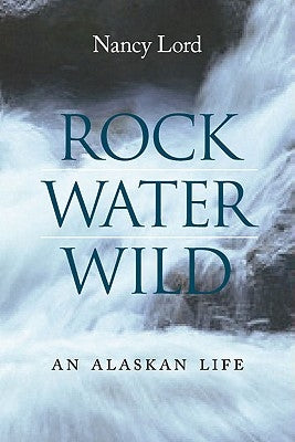 Rock, Water, Wild: An Alaskan Life by Lord, Nancy
