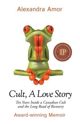 Cult, A Love Story: Ten Years Inside a Canadian Cult and the Subsequent Long Road of Recovery by Amor, Alexandra