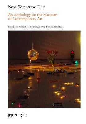Now-Tomorrow-Flux: An Anthology on the Museum of Contemporary Art by Von Bismarck, Beatrice