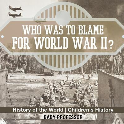 Who Was to Blame for World War II? History of the World Children's History by Baby Professor