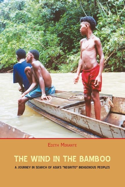 The Wind in the Bamboo: A Journey in Search of Asia's Negrito Indigenous People by Mirante, Edith