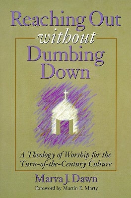 Reaching Out Without Dumbing Down: A Theology of Worship for This Urgent Time by Dawn, Marva J.