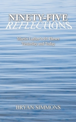 Ninety-Five Reflections: Martin Luther's 95 Theses Yesterday and Today by Simmons, Bryan