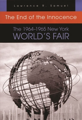 The End of the Innocence: The 1964-1965 New York World's Fair by Samuel, Lawrence R.