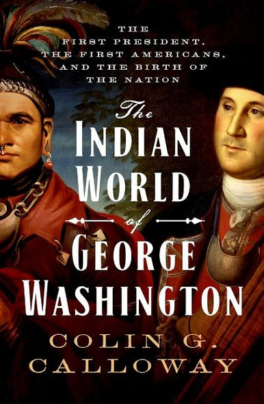 The Indian World of George Washington: The First President, the First Americans, and the Birth of the Nation by Calloway, Colin G.