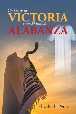 Un grito de victoria y un manto de alabanza by Pã(c)Rez, Elizabeth