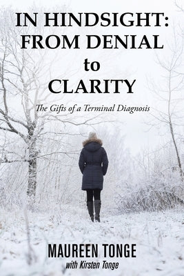 In Hindsight: from Denial to Clarity: The Gifts of a Terminal Diagnosis by Tonge, Maureen
