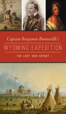 Captain Benjamin Bonneville's Wyoming Expedition: The Lost 1833 Report by Conner, Jett B.