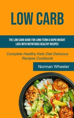 Low Carb: The Low Carb Guide for Long-Term & Rapid Weight Loss with Nutritious Healthy Recipes (Complete Healthy Keto Diet Delic by Wheeler, Norman