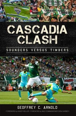 Cascadia Clash: Sounders Versus Timbers by Arnold, Geoffrey C.