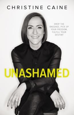 Unashamed: Drop the Baggage, Pick Up Your Freedom, Fulfill Your Destiny by Caine, Christine