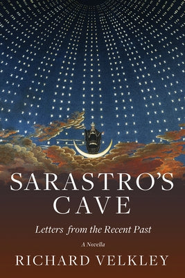 Sarastro's Cave: Letters from the Recent Past by Velkley, Richard