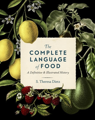 The Complete Language of Food: A Definitive & Illustrated Historyvolume 10 by Dietz, S. Theresa