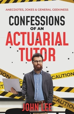 Confessions of an Actuarial Tutor: Anecdotes, Jokes & General Geekiness by Lee, John