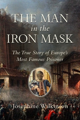 The Man in the Iron Mask: The True Story of Europe's Most Famous Prisoner by Wilkinson, Josephine