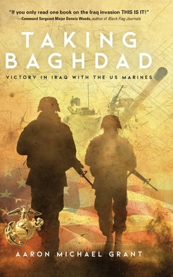 Taking Baghdad: Victory in Iraq With the US Marines by Grant, Aaron Michael
