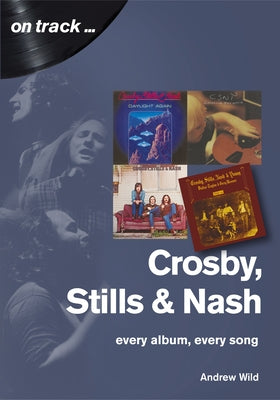Crosby, Still and Nash: Every Album, Every Song by Wild, Andrew