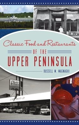 Classic Food and Restaurants of the Upper Peninsula by Magnaghi, Russell M.