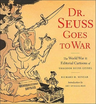 Dr. Seuss Goes to War: The World War II Editorial Cartoons of Theodor Seuss Geisel by Minear, Richard H.
