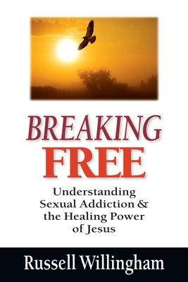 Breaking Free: Understanding Sexual Addiction & the Healing Power of Jesus by Willingham, Russell