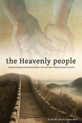 The Heavenly People: Going Underground with Brother Yun and the Chinese House Church by Bach, Eugene