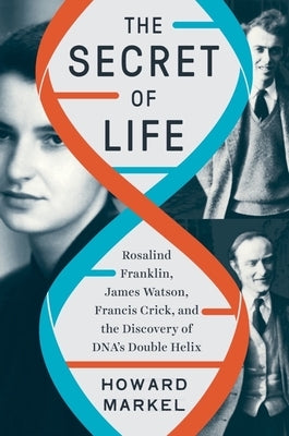 The Secret of Life: Rosalind Franklin, James Watson, Francis Crick, and the Discovery of Dna's Double Helix by Markel, Howard