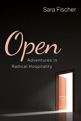 Open: Adventures in Radical Hospitality by Fischer, Sara
