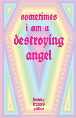 Sometimes I am a Destroying Angel by Pellino, Lindsey Frances