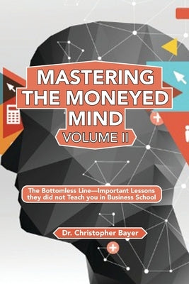 Mastering the Moneyed Mind, Volume II: The Bottomless Line-Important Lessons they did not Teach you in Business School by Bayer, Christopher