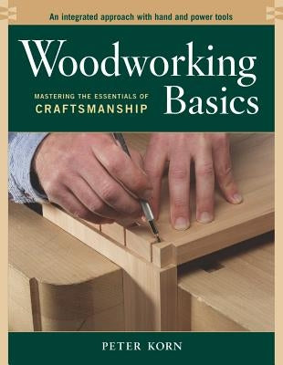 Woodworking Basics: Mastering the Essentials of Craftsmanship by Korn, Peter