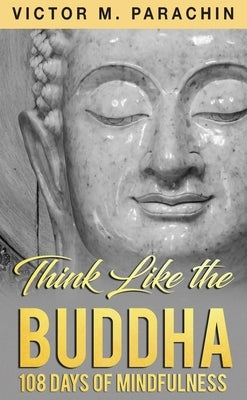 Think Like the Buddha: 108 Days of Mindfulness by Parachin M. DIV, Victor M.