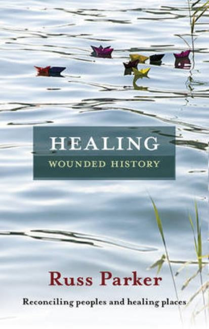 Healing Wounded History: Reconciling Peoples And Healing Places by Parker, Russ