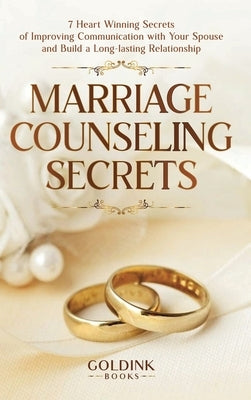 Marriage Counseling Secrets: 7 Heart Winning Secrets of Improving Communication with Your Spouse and Build a Long-lasting Relationship by Books, Goldink
