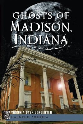 Ghosts of Madison, Indiana by Jorgensen, Virginia Dyer
