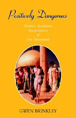 Positively Dangerous: Memoirs, Revelations, Interpretations of One Transcended by Brinkley, Gwen