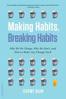 Making Habits, Breaking Habits: Why We Do Things, Why We Don't, and How to Make Any Change Stick by Dean, Jeremy