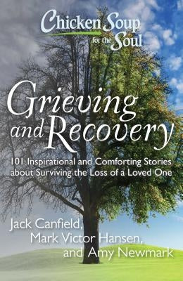 Chicken Soup for the Soul: Grieving and Recovery: 101 Inspirational and Comforting Stories about Surviving the Loss of a Loved One by Canfield, Jack