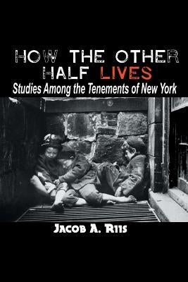 How the Other Half Lives: Studies Among the Tenements of New York by Riis, Jacob a.