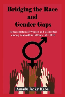 Bridging the Race and Gender Gaps: Representation of Women andMinorities among MacArthur Fellows, 1981-2018 by Kaba, Amadu Jacky